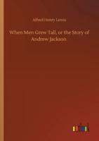 When Men Grew Tall, or the Story of Andrew Jackson