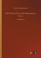 The Works of Guy de Maupassant, Vol. 6 :Volume 6