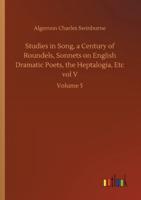 Studies in Song, a Century of Roundels, Sonnets on English Dramatic Poets, the Heptalogia, Etc vol V:Volume 5