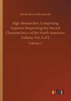 Algic Researches, Comprising Inquiries Respecting the Mental Characteristics of the North American Indians, Vol. 2 of 2:Volume 2