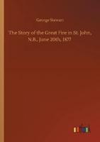 The Story of the Great Fire in St. John, N.B., June 20th, 1877