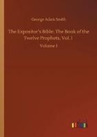 The Expositor's Bible: The Book of the Twelve Prophets, Vol. I :Volume 1