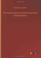 The Steam Engine Familiarly Explained and Illustrated