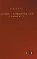 An account of the plague which raged at Moscow, in 1771