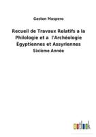 Recueil de Travaux Relatifs a la Philologie et a  l&apos;Archéologie Égyptiennes et Assyriennes:Sixième Année