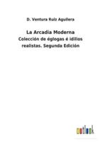 La Arcadia Moderna:Colección de églogas é idilios realistas. Segunda Edición