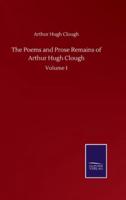 The Poems and Prose Remains of Arthur Hugh Clough:Volume I