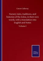Nursery tales, traditions, and histories of the Zulus, in their own words, with a translation into English and Notes:Volume I