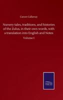 Nursery tales, traditions, and histories of the Zulus, in their own words, with a translation into English and Notes:Volume I