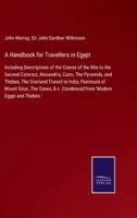 A Handbook for Travellers in Egypt:Including Descriptions of the Course of the Nile to the Second Cataract, Alexandria, Cairo, The Pyramids, and Thebes, The Overland Transit to India, Peninsula of Mount Sinai, The Oases, & c. Condensed from 'Modern Egypt