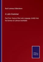 A Latin Grammar:Part First. Forms of the Latin Language, chiefly from the German of Lattman And Muller