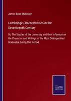 Cambridge Characteristics in the Seventeenth Century:Or, The Studies of the University and their Influence on the Character and Writings of the Most Distinguished Graduates during that Period
