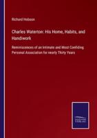 Charles Waterton: His Home, Habits, and Handiwork:Reminiscences of an Intimate and Most Confiding Personal Association for nearly Thirty Years