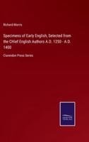 Specimens of Early English, Selected from the CHief English Authors A.D. 1250 - A.D. 1400:Clarendon Press Series