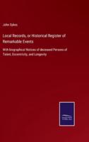 Local Records, or Historical Register of Remarkable Events:With biographical Notices of deceased Persons of Talent, Eccentricity, and Longevity