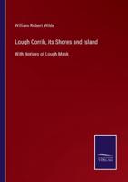 Lough Corrib, its Shores and Island:With Notices of Lough Mask