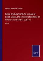 Salem Witchcraft: With An Account of Salem Village, and a History of Opinions on Witchcraft and kindred Subjects:Vol. II.