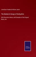 The Ballads & Songs of Derbyshire:With Illustrative Notes, and Examples of the Original Music, etc.