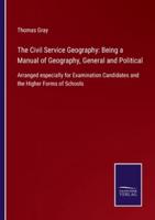 The Civil Service Geography: Being a Manual of Geography, General and Political:Arranged especially for Examination Candidates and the Higher Forms of Schools