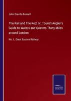 The Rail and The Rod; or, Tourist-Angler's Guide to Waters and Quaters Thirty Miles around London:No. I., Great Eastern Railway
