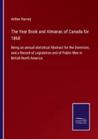 The Year Book and Almanac of Canada for 1868:Being an annual statistical Abstract for the Dominion, and a Record of Legislation and of Public Men in British North America
