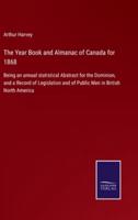 The Year Book and Almanac of Canada for 1868:Being an annual statistical Abstract for the Dominion, and a Record of Legislation and of Public Men in British North America