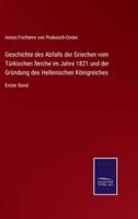 Geschichte des Abfalls der Griechen vom Türkischen Reiche im Jahre 1821 und der Gründung des Hellenischen Königreiches:Erster Band