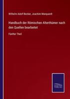 Handbuch der Römischen Alterthümer nach den Quellen bearbeitet:Fünfter Theil