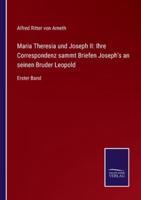 Maria Theresia und Joseph II: Ihre Correspondenz sammt Briefen Joseph's an seinen Bruder Leopold:Erster Band