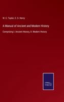 A Manual of Ancient and Modern History:Comprising I. Ancient History, II. Modern History