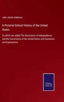A Pictorial School History of the United States:To which are added The Declaration of Independence, and the Constitution of the United States with Questions and Explanations