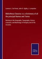 Bibliotheca Classica: or, a Dictionary of all the principal Names and Terms:Relating to the Geography, Topography, History, Literature, and Mythology of Antiquity and of the Ancients