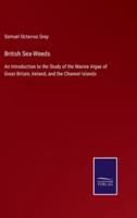 British Sea-Weeds:An Introduction to the Study of the Marine Algae of Great Britain, Ireland, and the Channel Islands