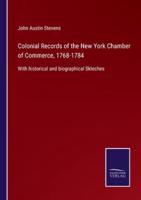 Colonial Records of the New York Chamber of Commerce, 1768-1784:With historical and biographical Skteches
