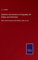 Questions and answers on Geography, the Globes, and Astronomy:With a short Account of the Winds, Tides, Air, &c