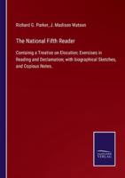 The National Fifth Reader:Containig a Treatise on Elocution; Exercises in Reading and Declamation; with biographical Sketches, and Copious Notes.
