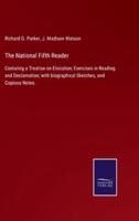 The National Fifth Reader:Containig a Treatise on Elocution; Exercises in Reading and Declamation; with biographical Sketches, and Copious Notes.