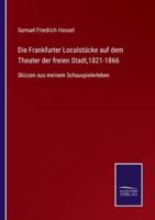 Die Frankfurter Localstücke auf dem Theater der freien Stadt,1821-1866:Skizzen aus meinem Schauspielerleben
