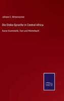 Die Dinka-Sprache in Central-Africa:Kurze Grammatik, Text und Wörterbuch