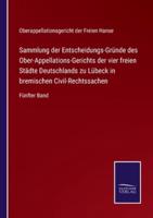 Sammlung der Entscheidungs-Gründe des Ober-Appellations-Gerichts der vier freien Städte Deutschlands zu Lübeck in bremischen Civil-Rechtssachen:Fünfter Band