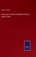 Curiosities of Clocks and Watches from the earliest Times
