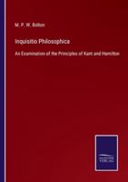 Inquisitio Philosophica:An Examination of the Principles of Kant and Hamilton