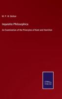 Inquisitio Philosophica:An Examination of the Principles of Kant and Hamilton