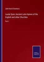 Lauda Syon: Ancient Latin Hymns of the English and other Churches:Part I