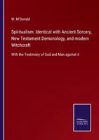 Spiritualism: Identical with Ancient Sorcery, New Testament Demonology, and modern Witchcraft:With the Testimony of God and Man against it