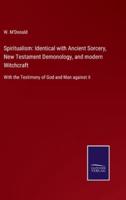 Spiritualism: Identical with Ancient Sorcery, New Testament Demonology, and modern Witchcraft:With the Testimony of God and Man against it