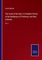 The Israel of the Alps: A Complete History of the Waldenses of Piedmont, and their Colonies:Vol. I