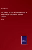 The Israel of the Alps: A Complete History of the Waldenses of Piedmont, and their Colonies:Vol. II