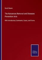 The Nuisances Removal and Diseases Prevention Acts:With introductory Comments, Cases, and Forms