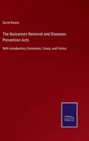 The Nuisances Removal and Diseases Prevention Acts:With introductory Comments, Cases, and Forms